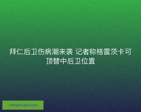拜仁后卫伤病潮来袭 记者称格雷茨卡可顶替中后卫位置