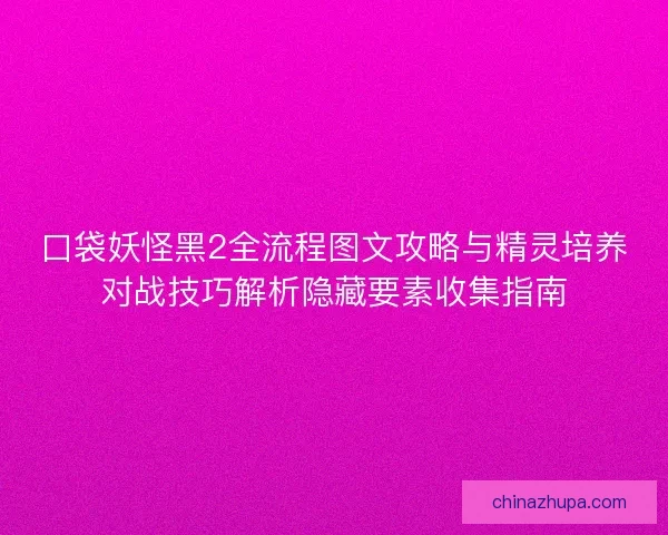 口袋妖怪黑2全流程图文攻略与精灵培养对战技巧解析隐藏要素收集指南 口袋妖怪黑2全流程图文攻略与精灵培养对战技巧解析隐藏要素收集指南
