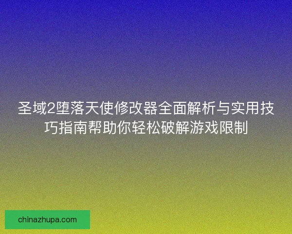 圣域2堕落天使修改器全面解析与实用技巧指南帮助你轻松破解游戏限制 圣域2堕落天使修改器全面解析与实用技巧指南帮助你轻松破解游戏限制