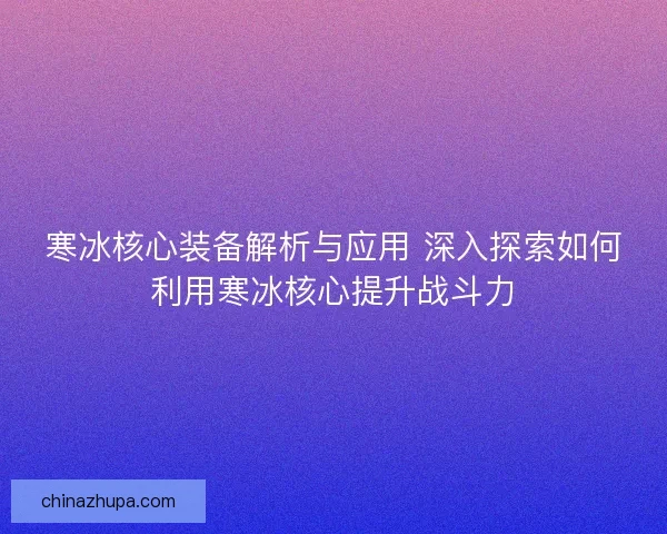 寒冰核心装备解析与应用 深入探索如何利用寒冰核心提升战斗力