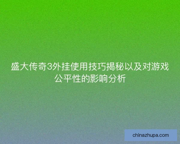 盛大传奇3外挂使用技巧揭秘以及对游戏公平性的影响分析 盛大传奇3外挂使用技巧揭秘以及对游戏公平性的影响分析