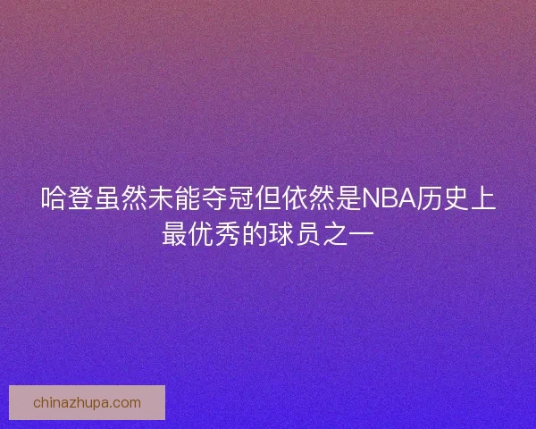 哈登虽然未能夺冠但依然是NBA历史上最优秀的球员之一