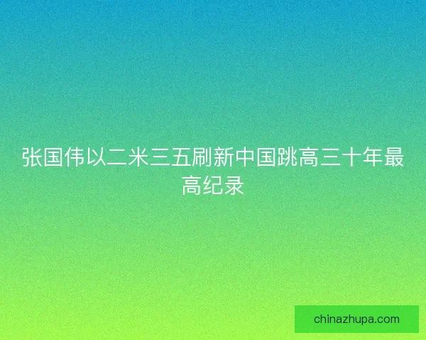 张国伟以二米三五刷新中国跳高三十年最高纪录