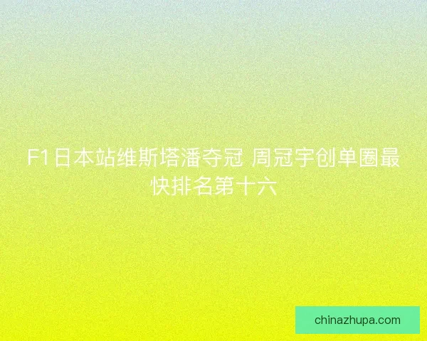 F1日本站维斯塔潘夺冠 周冠宇创单圈最快排名第十六