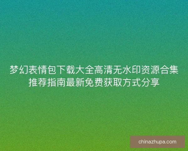 梦幻表情包下载大全高清无水印资源合集推荐指南最新免费获取方式分享