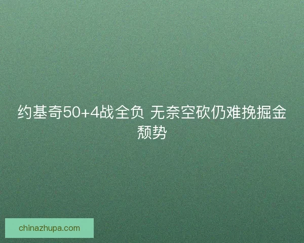 约基奇50+4战全负 无奈空砍仍难挽掘金颓势