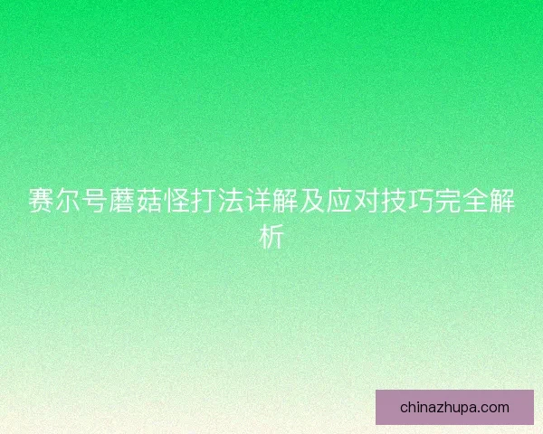 赛尔号蘑菇怪打法详解及应对技巧完全解析 赛尔号蘑菇怪打法详解及应对技巧完全解析