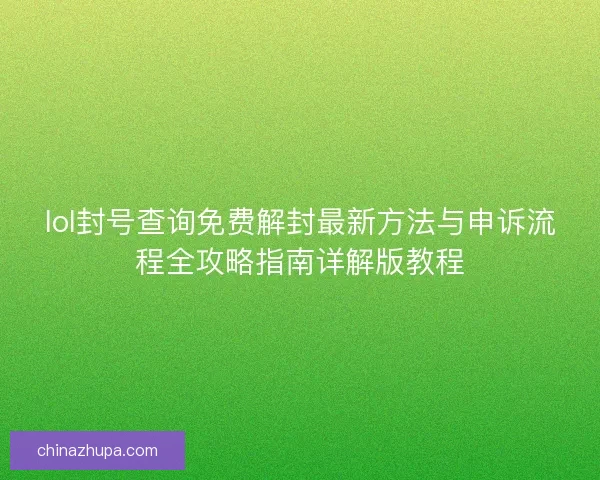 lol封号查询免费解封最新方法与申诉流程全攻略指南详解版教程 lol封号查询免费解封最新方法与申诉流程全攻略指南详解版教程