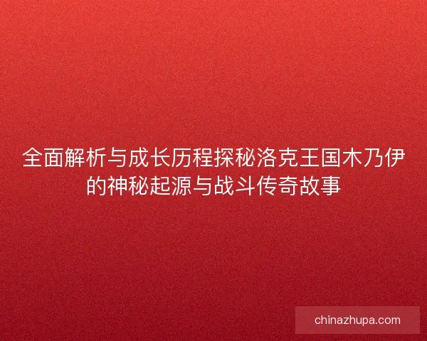 全面解析与成长历程探秘洛克王国木乃伊的神秘起源与战斗传奇故事