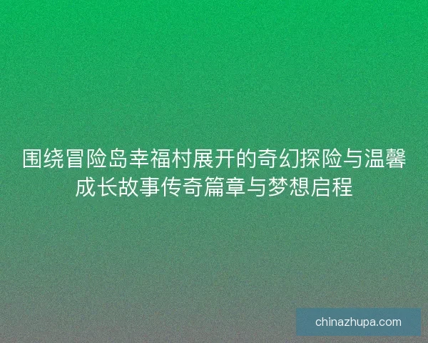 围绕冒险岛幸福村展开的奇幻探险与温馨成长故事传奇篇章与梦想启程