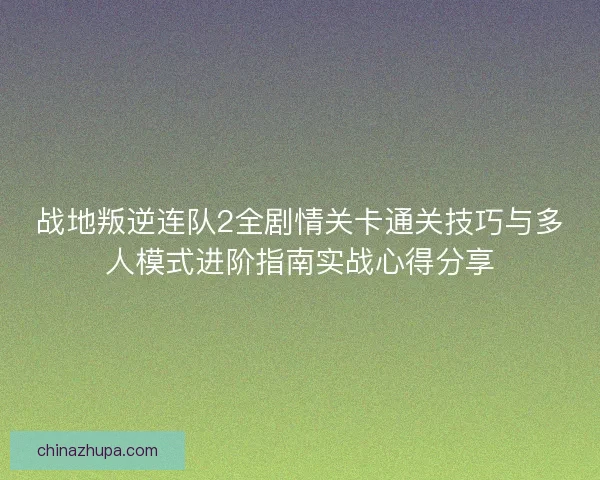 战地叛逆连队2全剧情关卡通关技巧与多人模式进阶指南实战心得分享 战地叛逆连队2全剧情关卡通关技巧与多人模式进阶指南实战心得分享