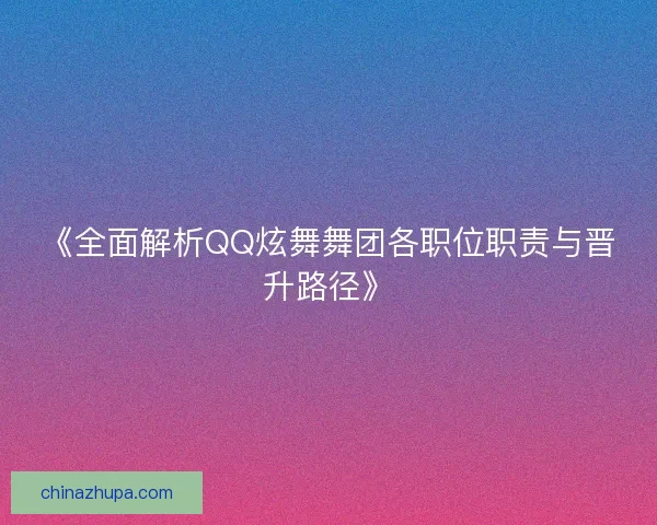 《全面解析QQ炫舞舞团各职位职责与晋升路径》 《全面解析QQ炫舞舞团各职位职责与晋升路径》