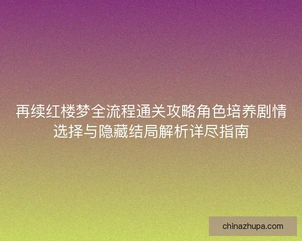 再续红楼梦全流程通关攻略角色培养剧情选择与隐藏结局解析详尽指南